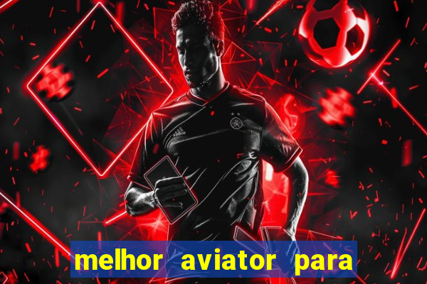 melhor aviator para ganhar dinheiro